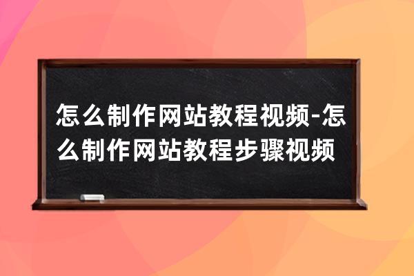 怎么制作网站教程视频-怎么制作网站教程步骤视频