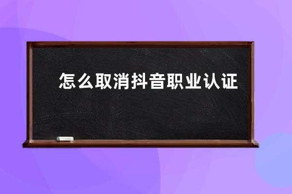 怎么取消抖音职业认证？方法是什么？ 