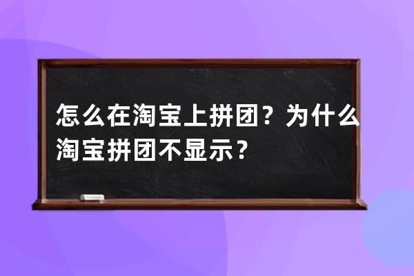 怎么在淘宝上拼团？为什么淘宝拼团不显示？ 