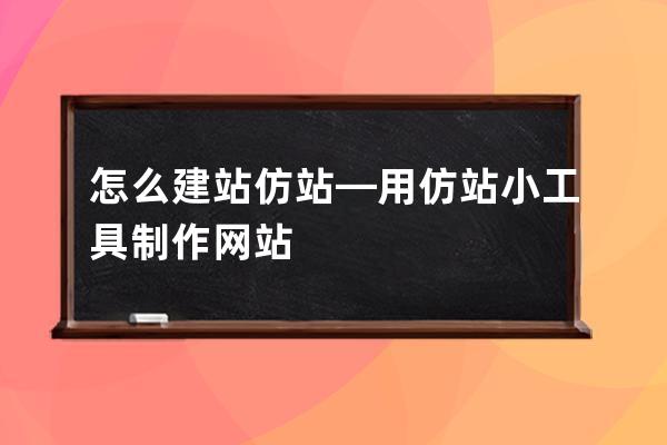 怎么 建站仿站—用仿站小工具制作网站