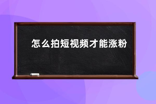 怎么拍短视频才能涨粉 短视频涨粉小窍门分享 