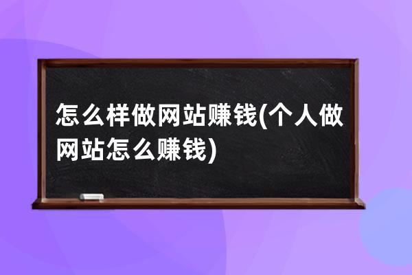 怎么样做网站赚钱(个人做网站怎么赚钱)