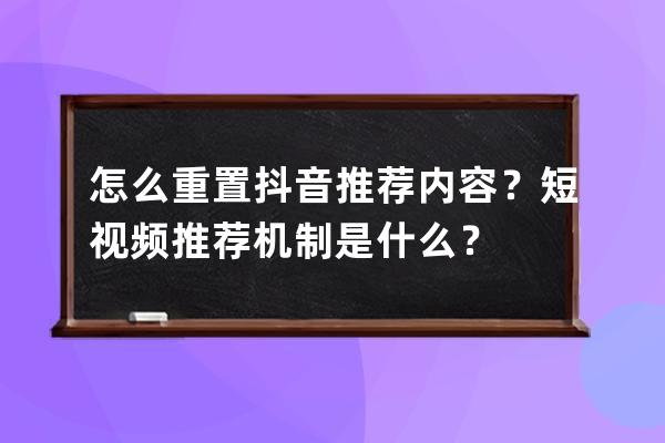 怎么重置抖音推荐内容？短视频推荐机制是什么？ 