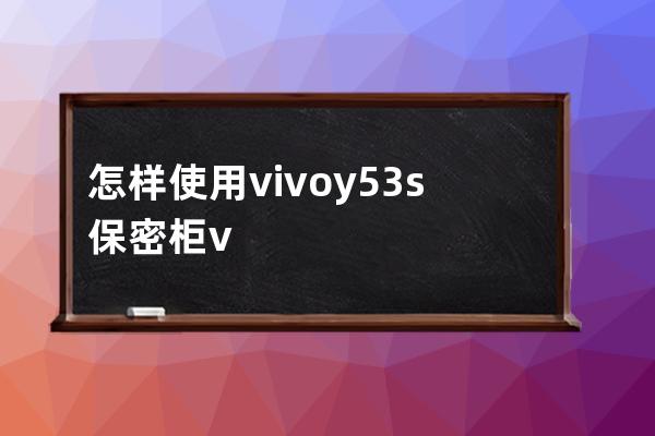 怎样使用vivoy53s保密柜?vivoy53s保密柜使用教程分享 