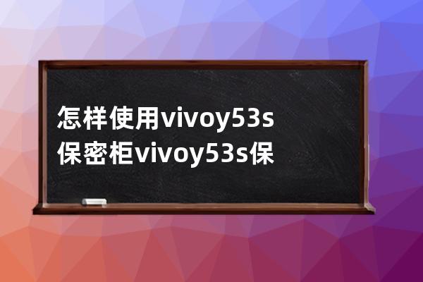 怎样使用vivoy53s保密柜?vivoy53s保密柜使用教程分享 