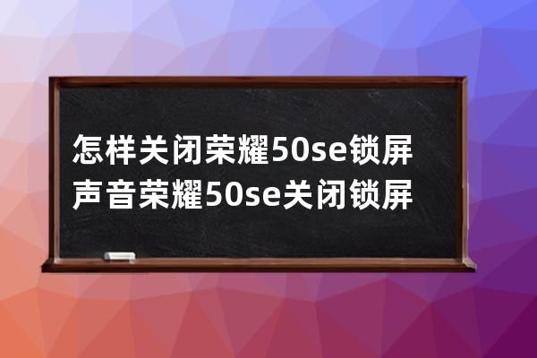 怎样关闭荣耀50se锁屏声音?荣耀50se关闭锁屏声音教程 