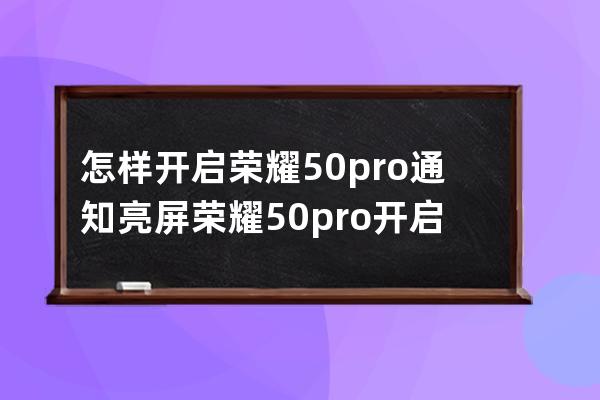 怎样开启荣耀50pro通知亮屏?荣耀50pro开启通知亮屏步骤 