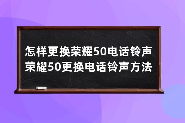 怎样更换荣耀50电话铃声?荣耀50更换电话铃声方法 