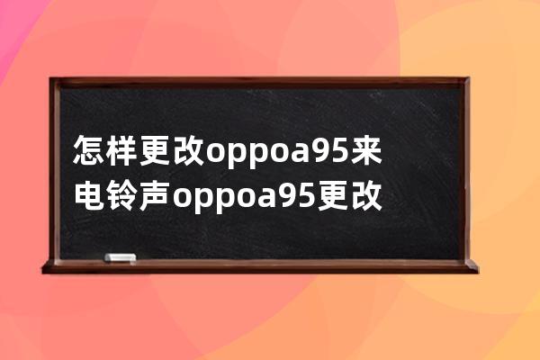 怎样更改oppoa95来电铃声?oppoa95更改来电铃声方法技巧 