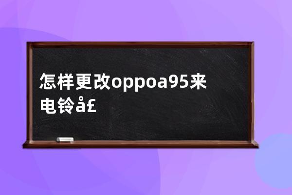 怎样更改oppoa95来电铃声?oppoa95更改来电铃声方法技巧 