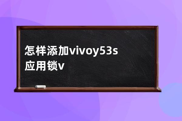 怎样添加vivoy53s应用锁?vivoy53s添加应用锁教程分享 