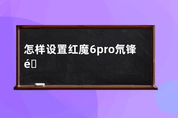 怎样设置红魔6pro氘锋透明版疾速散热?红魔6pro氘锋透明版设置疾速散热步骤分 