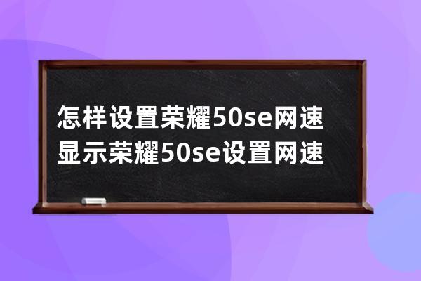 怎样设置荣耀50se网速显示?荣耀50se设置网速显示步骤 