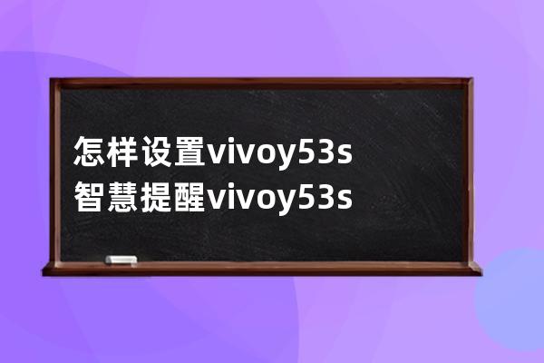 怎样设置vivoy53s智慧提醒?vivoy53s设置智慧提醒步骤分享 