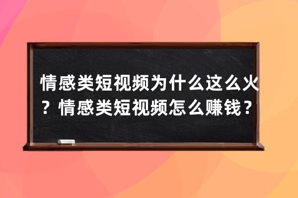 情感类短视频为什么这么火？情感类短视频怎么赚钱？ 