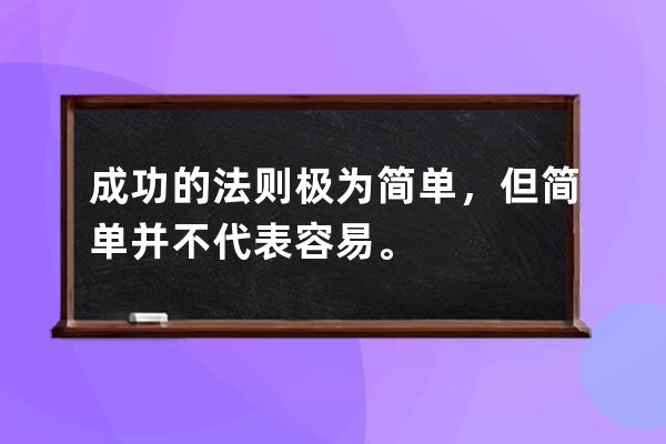 成功的法则极为简单，但简单并不代表容易。