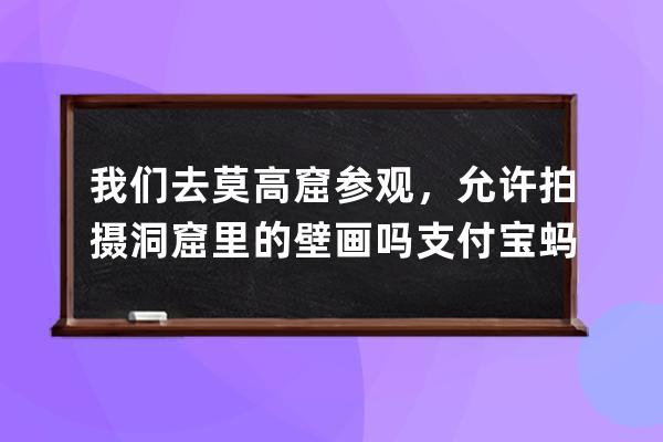 我们去莫高窟参观，允许拍摄洞窟里的壁画吗?支付宝蚂蚁庄园7月8日答案 