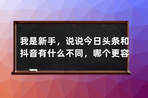 我是新手，说说今日头条和抖音有什么不同，哪个更容易赚钱？_今日头条好做 