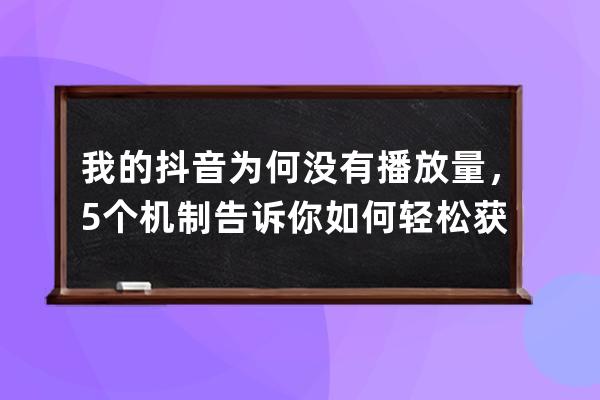 我的抖音为何没有播放量，5个机制告诉你如何轻松获取百万流量_如何获得抖音 