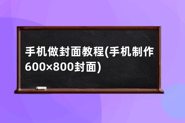 手机做封面教程(手机制作600×800封面)