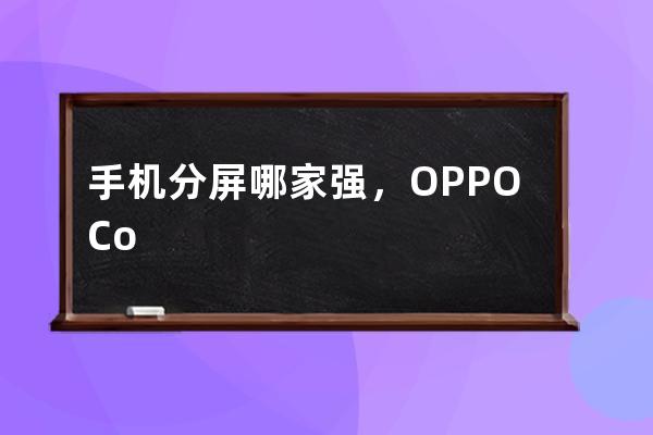 手机分屏哪家强，OPPOColorOS 最新分屏功能教你做人_oppo手机怎么分屏 