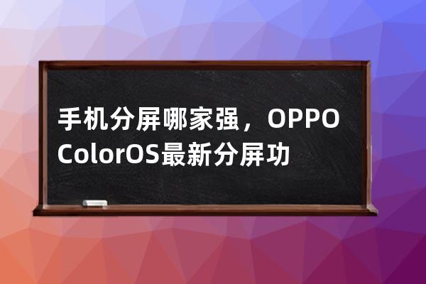 手机分屏哪家强，OPPOColorOS 最新分屏功能教你做人_oppo手机怎么分屏 