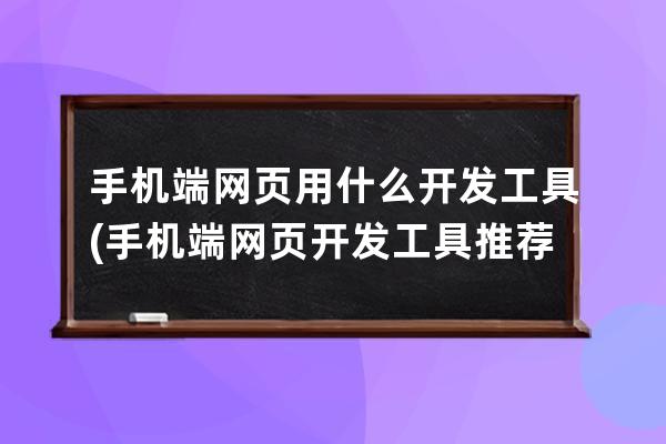 手机端网页用什么开发工具(手机端网页开发工具推荐)