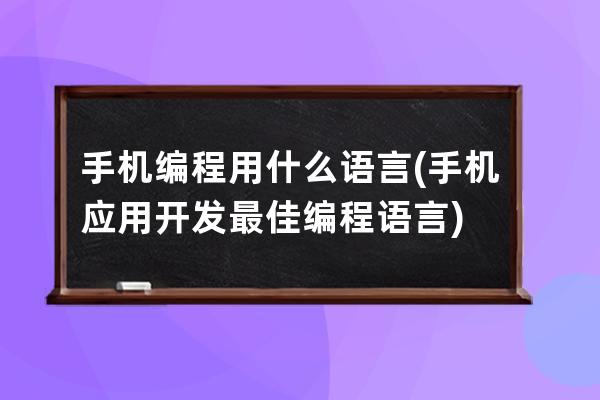 手机编程用什么语言(手机应用开发最佳编程语言)