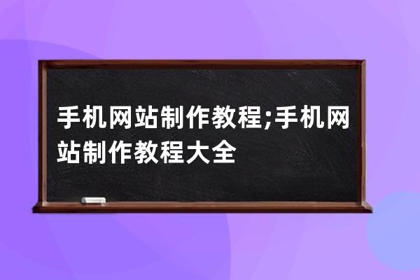 手机网站 制作教程;手机网站 制作教程大全