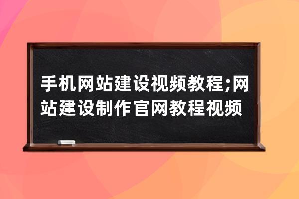 手机网站建设视频教程;网站建设制作官网教程视频