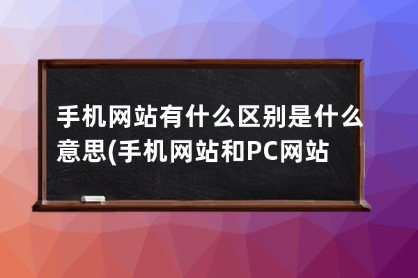 手机网站有什么区别是什么意思(手机网站和PC网站有何不同？)