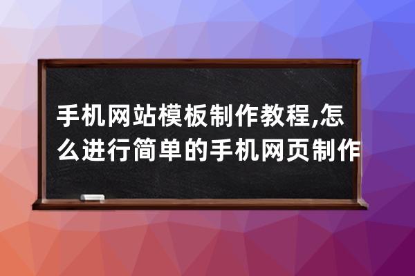 手机网站模板制作教程,怎么进行简单的手机网页制作