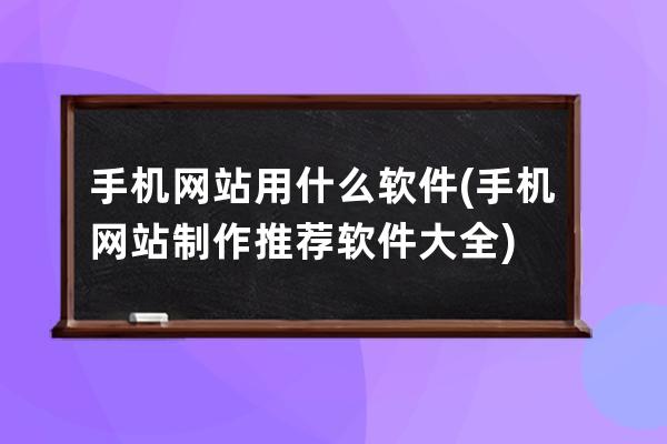 手机网站用什么软件(手机网站制作推荐软件大全)