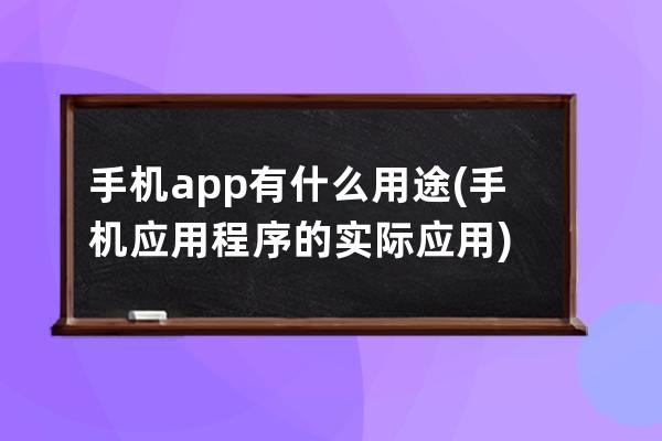 手机app有什么用途(手机应用程序的实际应用)