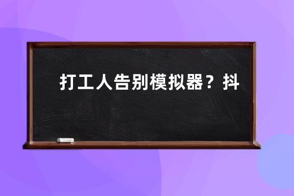 打工人告别模拟器？抖音内测PC版，可不是给你上班摸鱼这么简单 