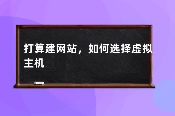 打算建网站，如何选择虚拟主机?