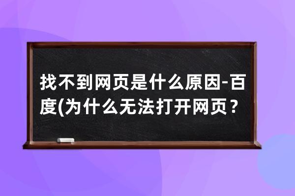 找不到网页是什么原因 - 百度(为什么无法打开网页？)