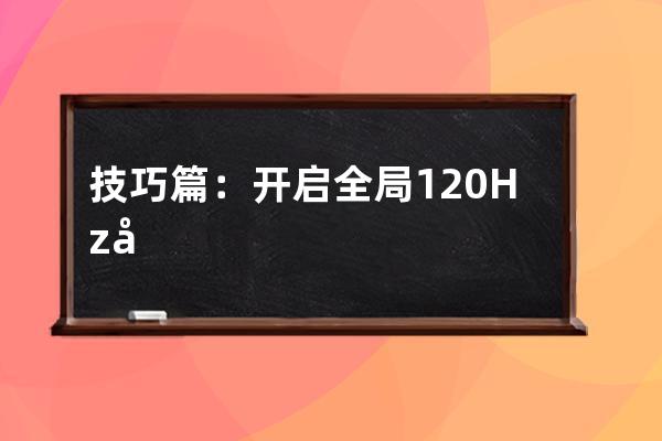 技巧篇：开启全局120Hz刷新率后，我的手机再也没卡过了_手机开启120hz后为什么 