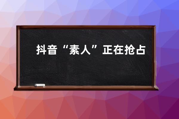 抖音“素人”正在抢占销量榜！他们粉丝不足百万，爆单却一点都不难！