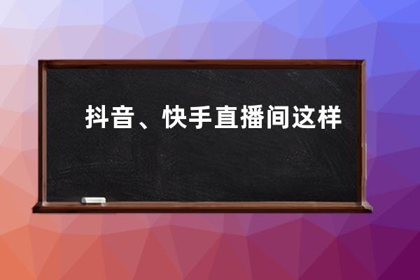 抖音、快手直播间这样做，直播人气翻倍_快手直播涨人气 