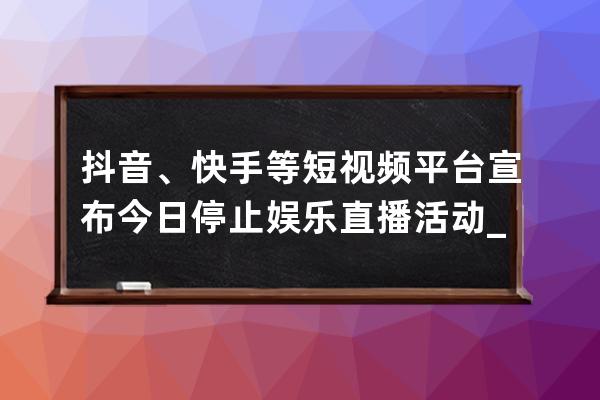 抖音、快手等短视频平台宣布今日停止娱乐直播活动_曾经和抖音很火的短视频 