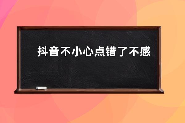 抖音不小心点错了不感兴趣怎么办 视频怎么恢复方法_抖音点了不感兴趣的视频 