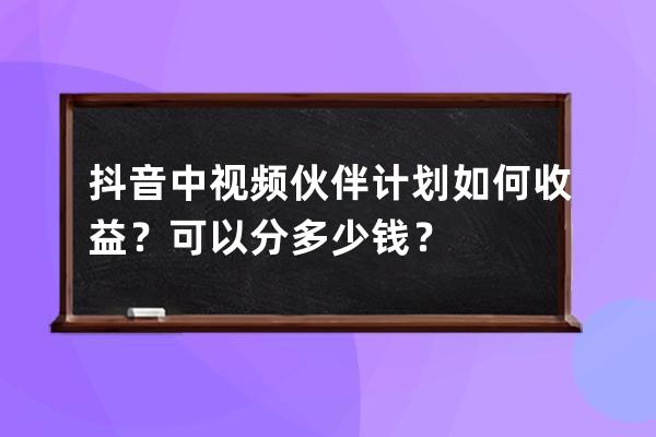 抖音中视频伙伴计划如何收益？可以分多少钱？ 