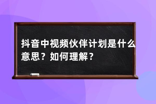 抖音中视频伙伴计划是什么意思？如何理解？ 