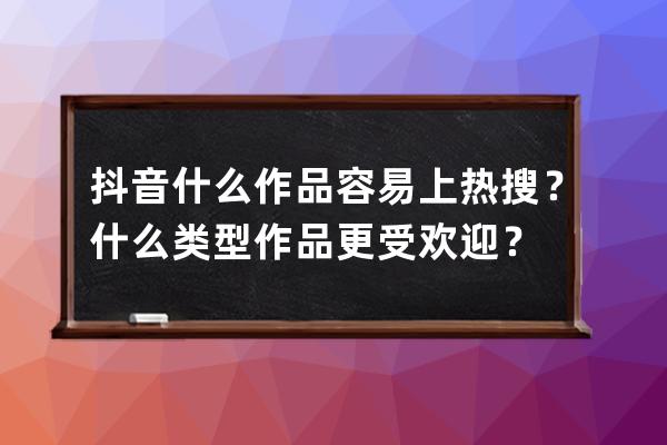 抖音什么作品容易上热搜？什么类型作品更受欢迎？