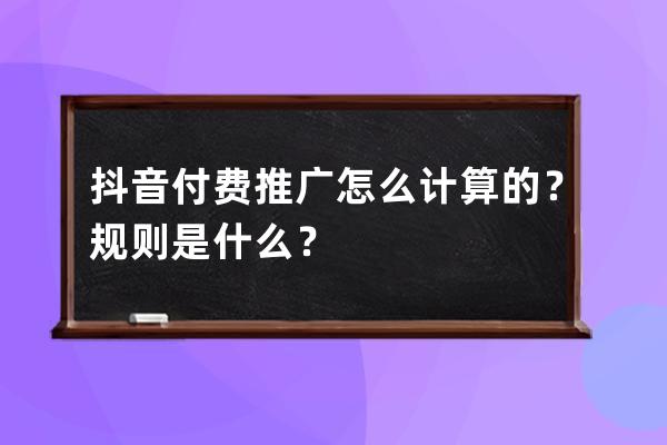 抖音付费推广怎么计算的？规则是什么？ 