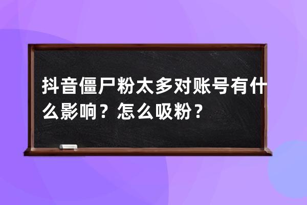 抖音僵尸粉太多对账号有什么影响？怎么吸粉？ 