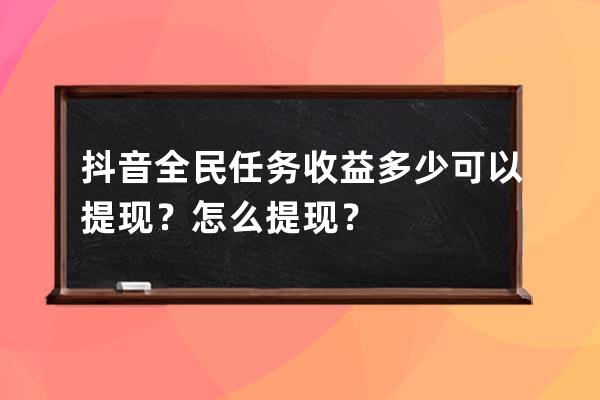 抖音全民任务收益多少可以提现？怎么提现？ 