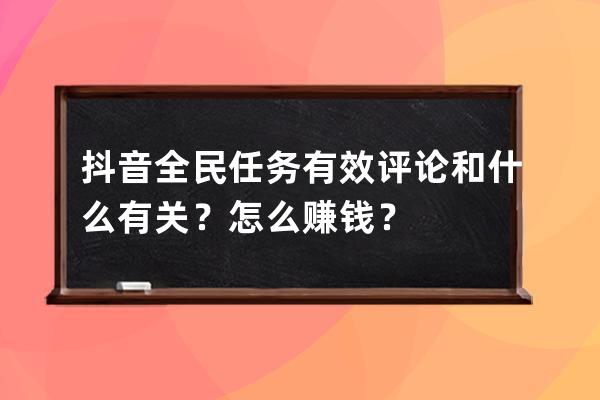 抖音全民任务有效评论和什么有关？怎么赚钱？ 