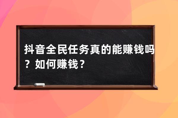 抖音全民任务真的能赚钱吗？如何赚钱？ 